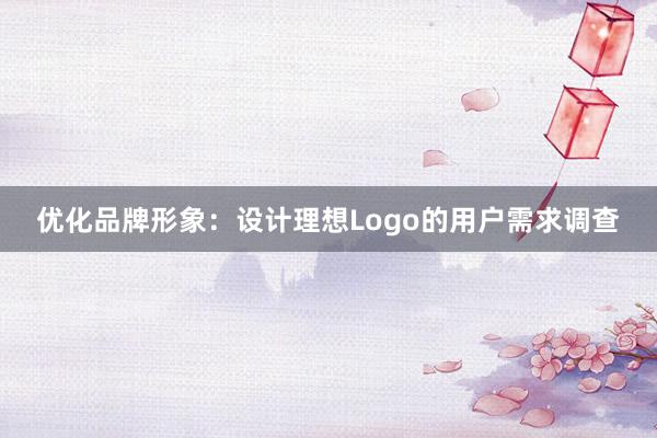 优化品牌形象：设计理想Logo的用户需求调查